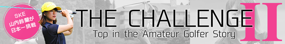山内鈴蘭のTHE CHALLENGE Ⅱ アマチュアゴルフ日本一への挑戦!