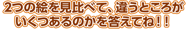 2つの絵を見比べて、違うところがいくつあるのかを答えてね！！
