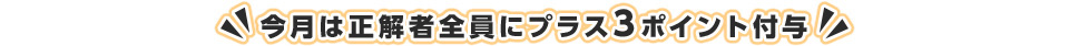 今月は正解者全員にプラス3ポイント付与