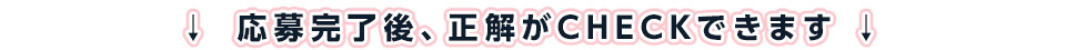 応募完了後、正解がCHECKできます